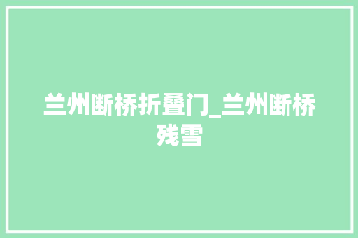 兰州断桥折叠门_兰州断桥残雪 塑钢门
