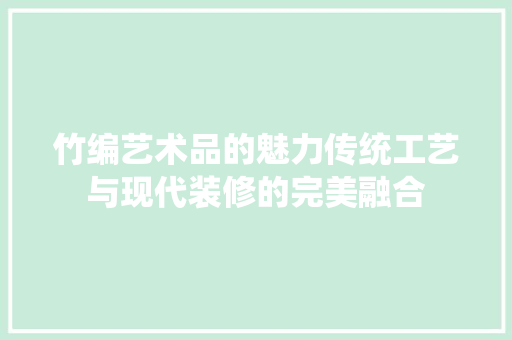 竹编艺术品的魅力传统工艺与现代装修的完美融合