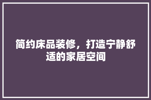 简约床品装修，打造宁静舒适的家居空间 防火门