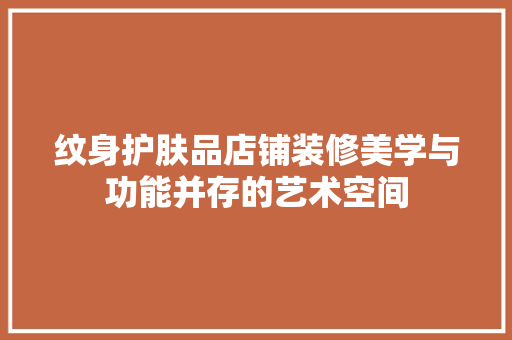 纹身护肤品店铺装修美学与功能并存的艺术空间