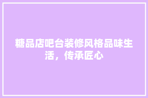 糖品店吧台装修风格品味生活，传承匠心