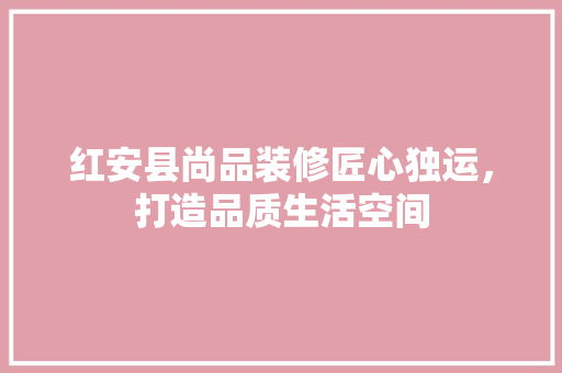 红安县尚品装修匠心独运，打造品质生活空间