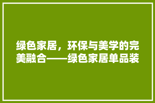 绿色家居，环保与美学的完美融合——绿色家居单品装修图片
