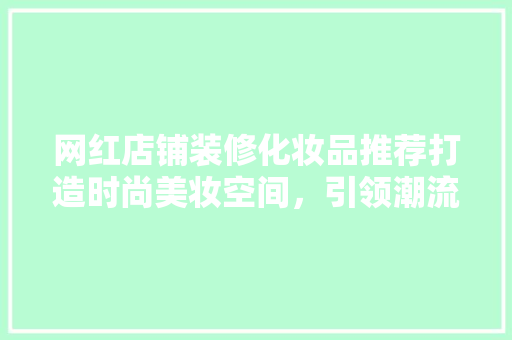 网红店铺装修化妆品推荐打造时尚美妆空间，引领潮流风尚