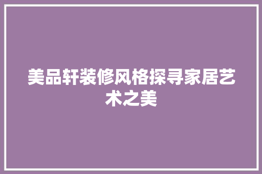 美品轩装修风格探寻家居艺术之美