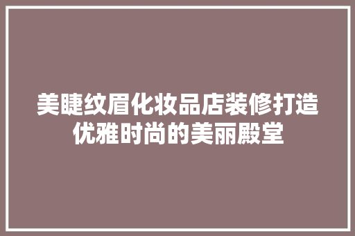 美睫纹眉化妆品店装修打造优雅时尚的美丽殿堂