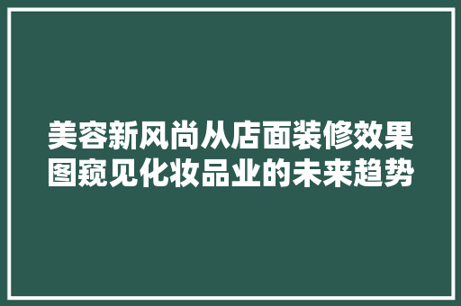 美容新风尚从店面装修效果图窥见化妆品业的未来趋势