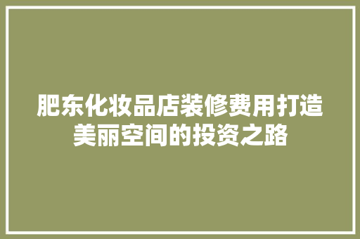 肥东化妆品店装修费用打造美丽空间的投资之路