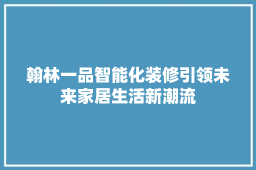 翰林一品智能化装修引领未来家居生活新潮流