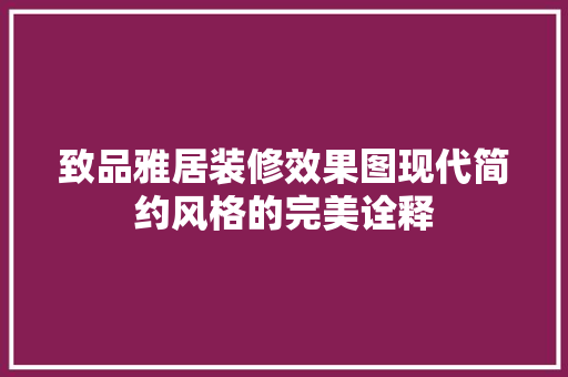 致品雅居装修效果图现代简约风格的完美诠释