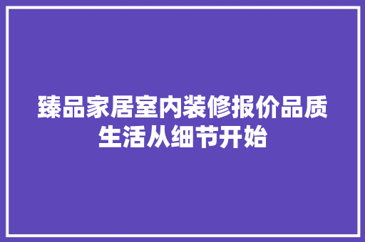 臻品家居室内装修报价品质生活从细节开始