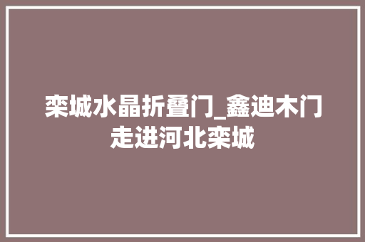 栾城水晶折叠门_鑫迪木门走进河北栾城