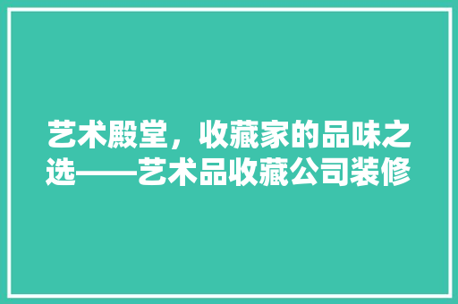艺术殿堂，收藏家的品味之选——艺术品收藏公司装修风格探析