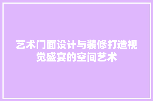 艺术门面设计与装修打造视觉盛宴的空间艺术