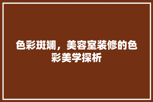 色彩斑斓，美容室装修的色彩美学探析