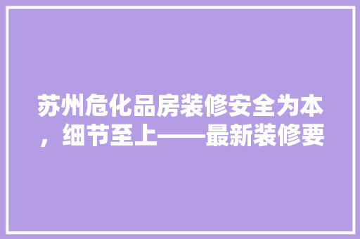 苏州危化品房装修安全为本，细节至上——最新装修要求解读