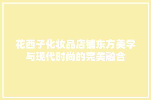 花西子化妆品店铺东方美学与现代时尚的完美融合