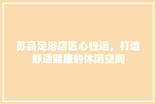苏品足浴店匠心独运，打造舒适健康的休闲空间
