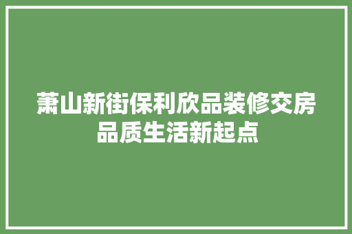 萧山新街保利欣品装修交房品质生活新起点