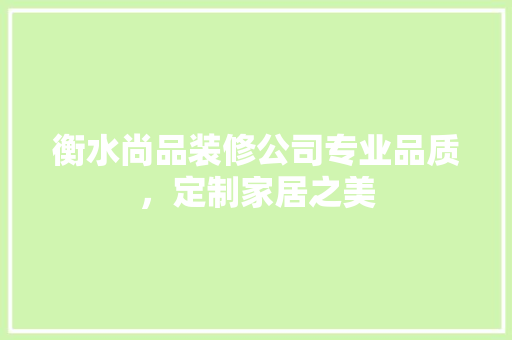衡水尚品装修公司专业品质，定制家居之美