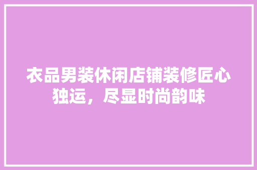 衣品男装休闲店铺装修匠心独运，尽显时尚韵味