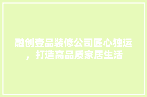 融创壹品装修公司匠心独运，打造高品质家居生活