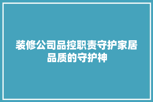 装修公司品控职责守护家居品质的守护神