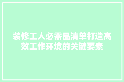装修工人必需品清单打造高效工作环境的关键要素