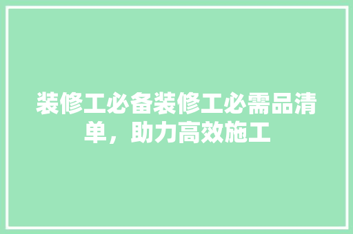 装修工必备装修工必需品清单，助力高效施工