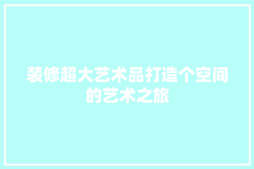 装修超大艺术品打造个空间的艺术之旅