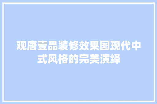 观唐壹品装修效果图现代中式风格的完美演绎