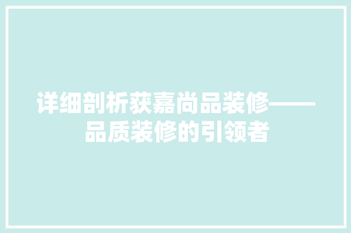 详细剖析获嘉尚品装修——品质装修的引领者