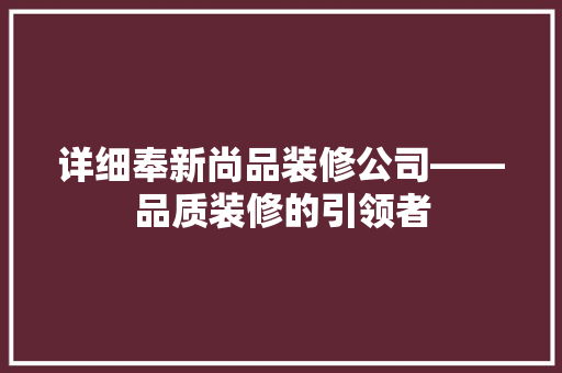 详细奉新尚品装修公司——品质装修的引领者