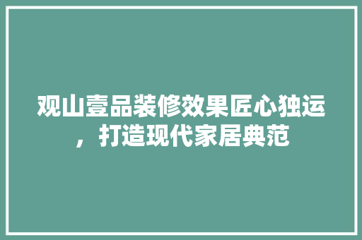 观山壹品装修效果匠心独运，打造现代家居典范
