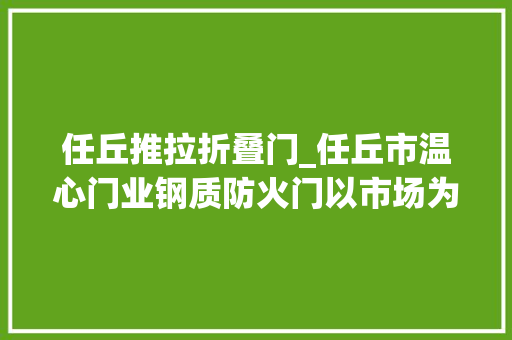 任丘推拉折叠门_任丘市温心门业钢质防火门以市场为导向以品格为根本