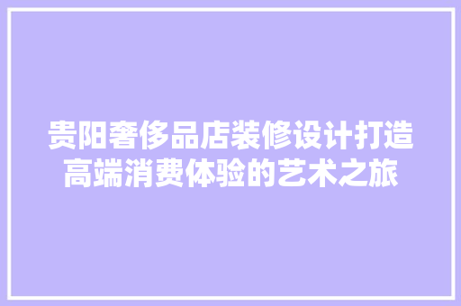 贵阳奢侈品店装修设计打造高端消费体验的艺术之旅