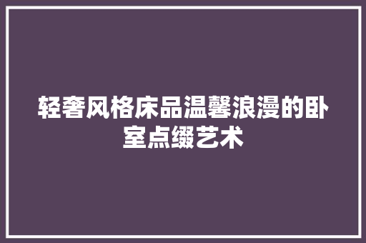 轻奢风格床品温馨浪漫的卧室点缀艺术