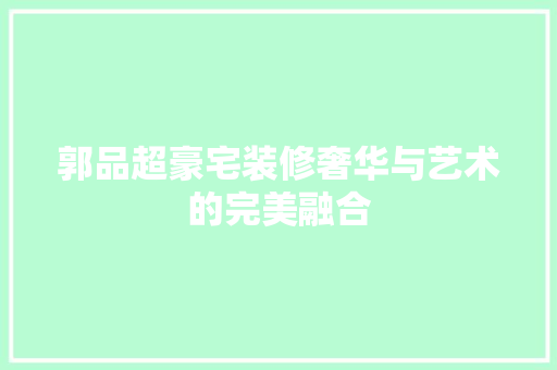 郭品超豪宅装修奢华与艺术的完美融合