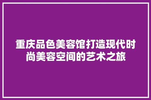 重庆品色美容馆打造现代时尚美容空间的艺术之旅