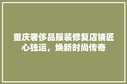 重庆奢侈品服装修复店铺匠心独运，焕新时尚传奇