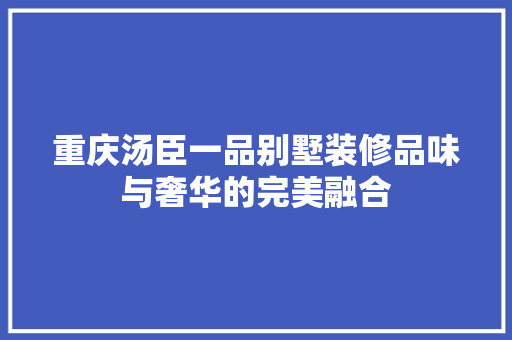 重庆汤臣一品别墅装修品味与奢华的完美融合
