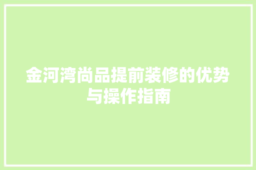 金河湾尚品提前装修的优势与操作指南