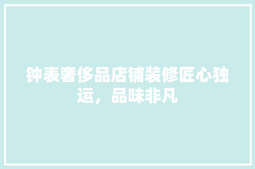 钟表奢侈品店铺装修匠心独运，品味非凡