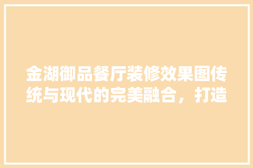 金湖御品餐厅装修效果图传统与现代的完美融合，打造高端餐饮新标杆