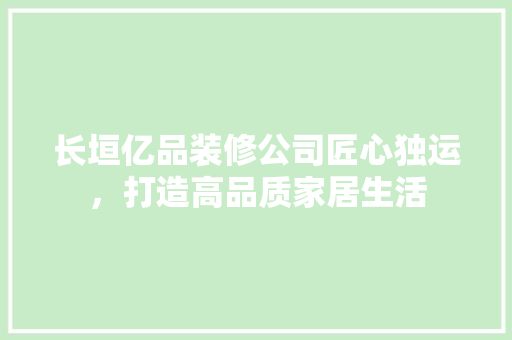 长垣亿品装修公司匠心独运，打造高品质家居生活 复合门