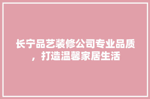 长宁品艺装修公司专业品质，打造温馨家居生活