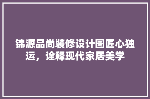 锦源品尚装修设计图匠心独运，诠释现代家居美学