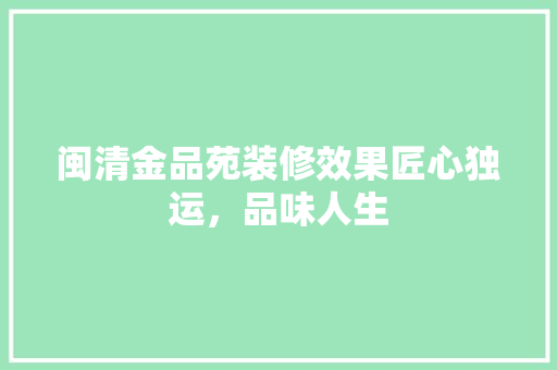闽清金品苑装修效果匠心独运，品味人生