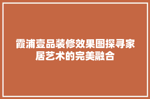霞浦壹品装修效果图探寻家居艺术的完美融合