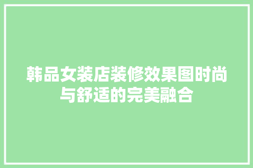 韩品女装店装修效果图时尚与舒适的完美融合